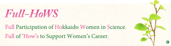 Full-HoWSは北海道で活躍するすべての女性研究者をあの手この手で応援します。