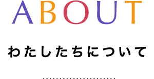 ABOUT わたしたちについて