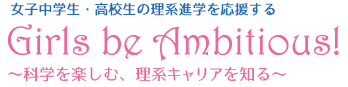 女子中学生・高校生の理系進学を応援します!Girl's be Ambitious! 〜科学を楽しむ、理系キャリアを知る〜